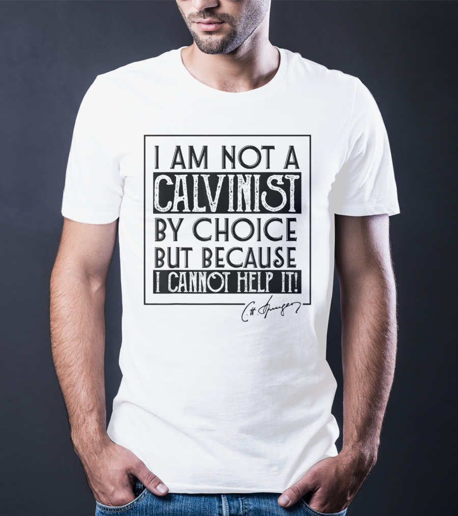 I Am Not A Calvinist By Choice But Because I Cannot Help It T-Shirt