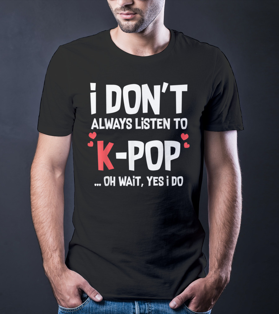 I Don't Always Listen To K-Pop Oh Wait Yes I Do Hearts T-Shirt