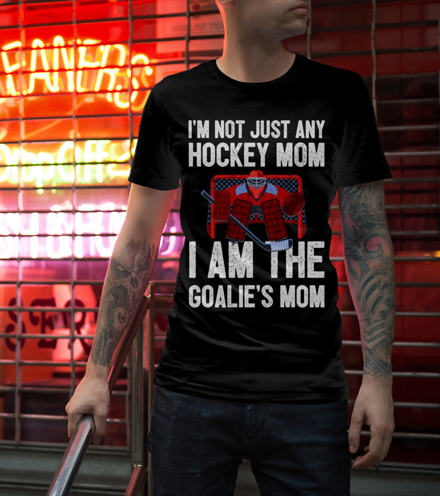 I'm Not Just Any Hockey Mom I Am The Goalies Mom Hockey Goalie Graphics T-Shirt