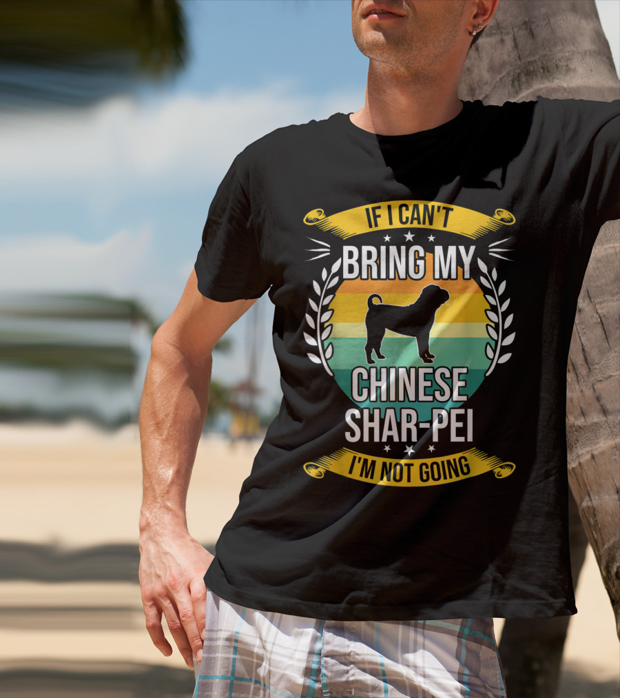 If I Can't Bring My Chinese Shar-Pei I'm Not Going Funny Dog T-Shirt
