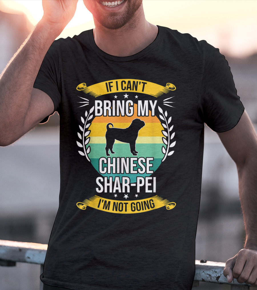 If I Can't Bring My Chinese Shar-Pei I'm Not Going Funny Dog T-Shirt