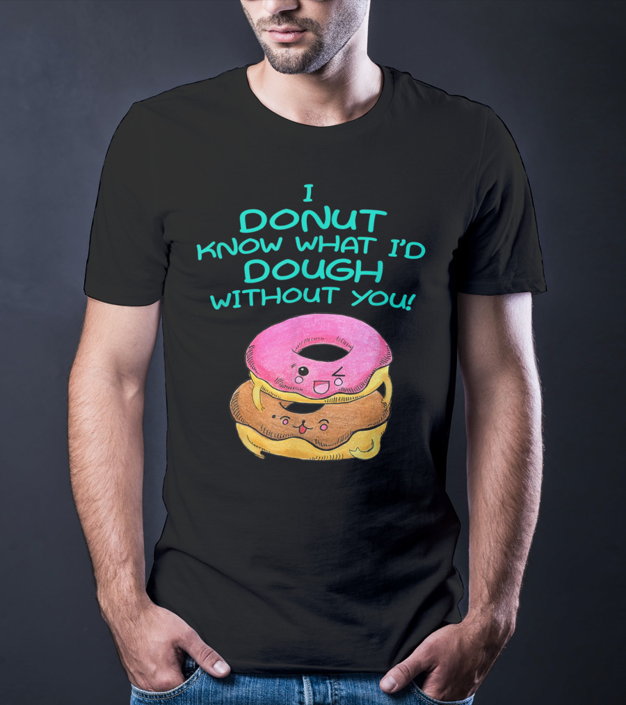 I Donut Know What I'd Dough Without You Valentine Donut Lover Food Pun T-Shirt
