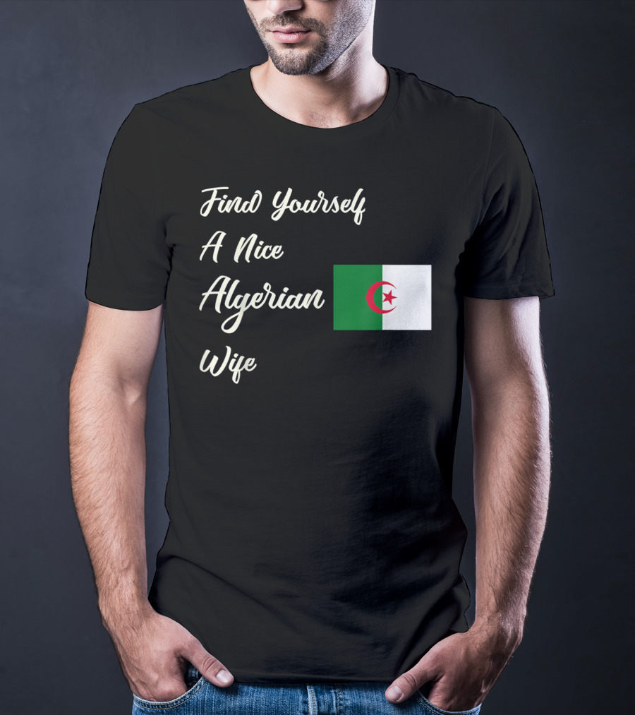 Find Yourself A Nice Algerian Wife Algeria Flag T-Shirt
