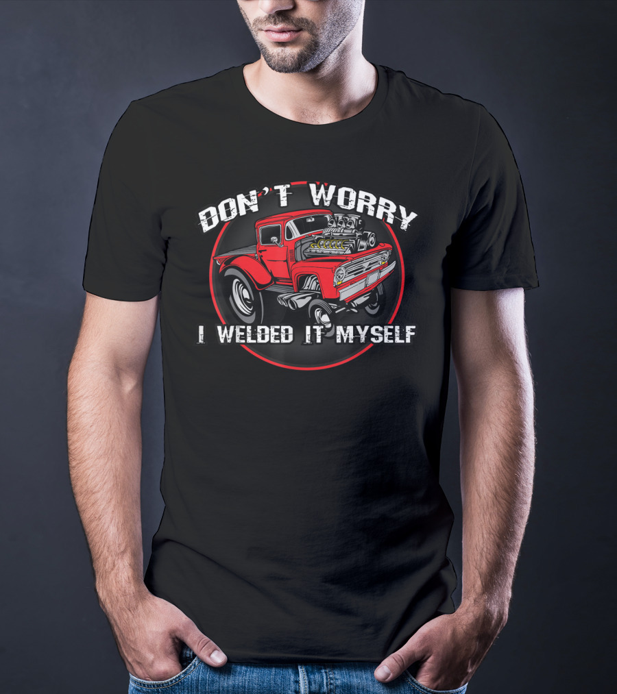 Don't Worry I Welded It Myself Funny DIY Classic Rat Rod T-Shirt