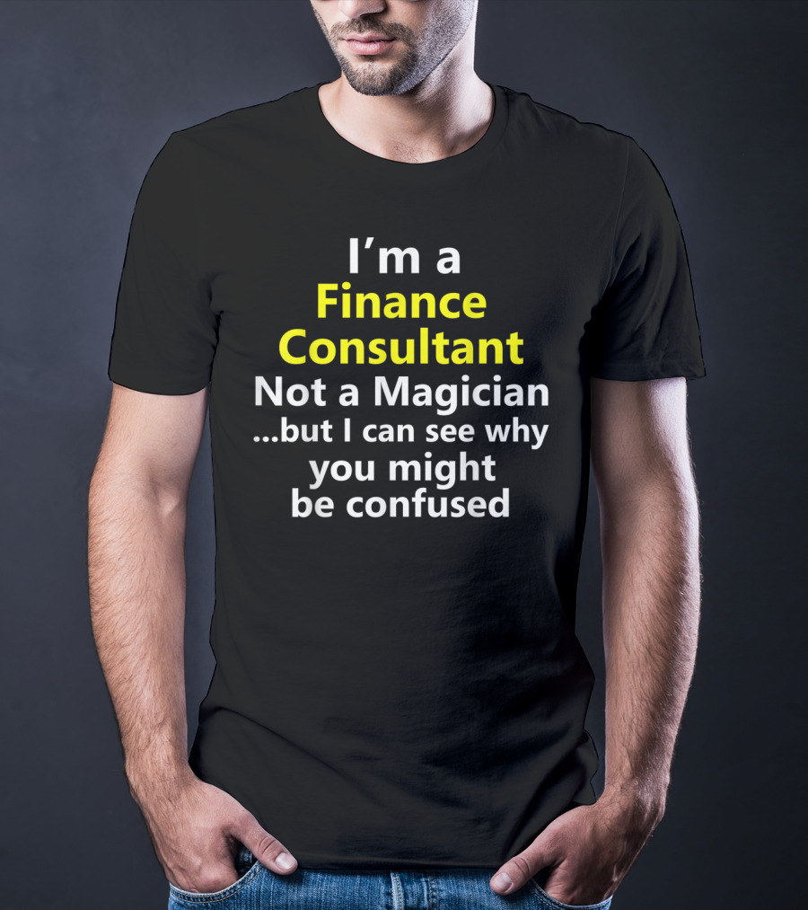 I'm A Finance Consultant Not A Magician But I Can See Why You Might Be Confused T-Shirt