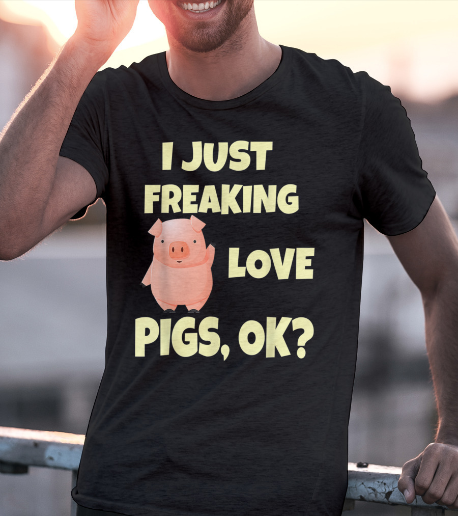 I Just Freaking Love Pigs OK Funny Pink Pig Hog T-Shirt