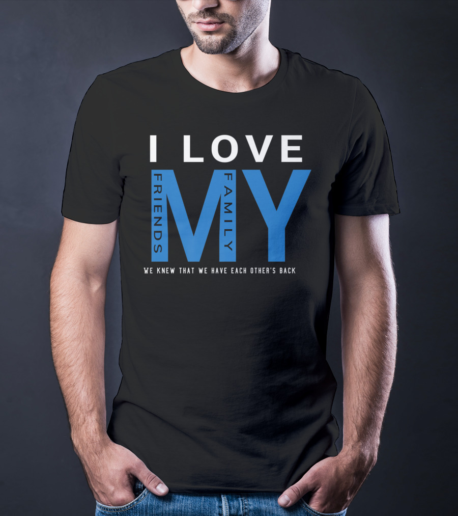 I Love My Friends My Family We Knew That We Have Each Other's Back T-Shirt