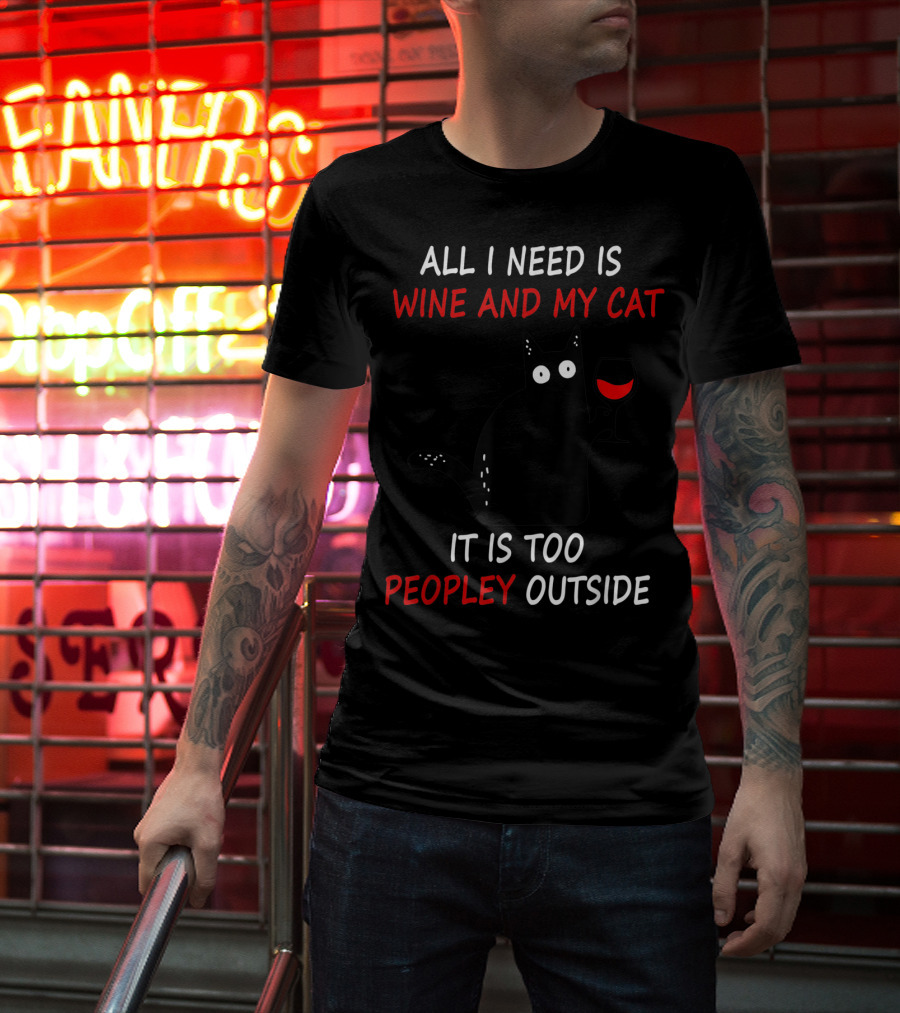 All I Need Is Wine And My Cat It Is Too Peopley Outside T-Shirt