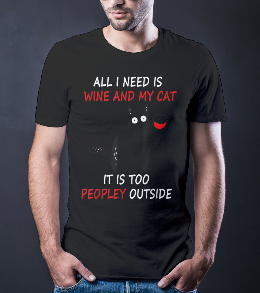 All I Need Is Wine And My Cat It Is Too Peopley Outside T-Shirt