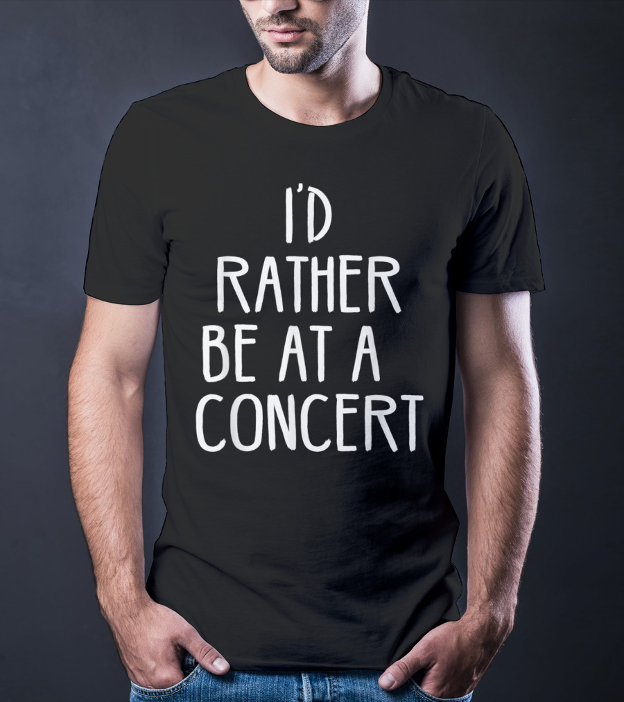 I'd Rather Be At A Concert T-Shirt