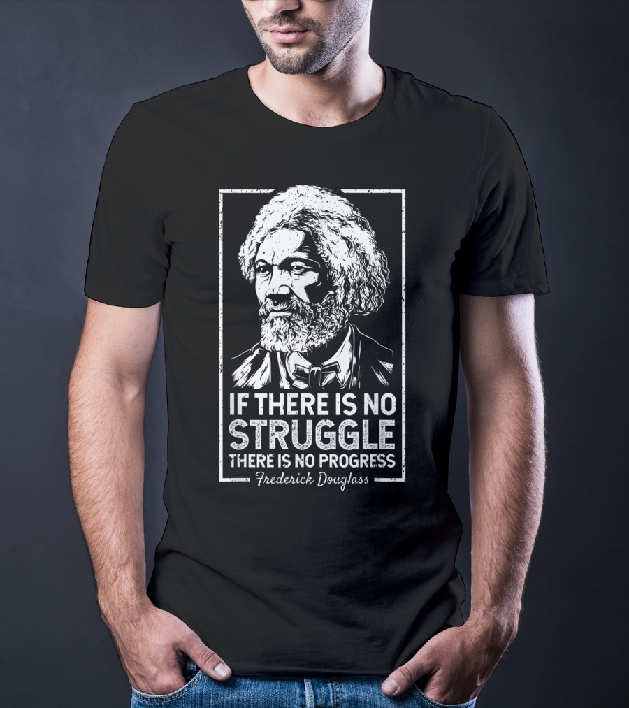 Frederick Douglass If There Is No Struggle There Is No Progress T-Shirt