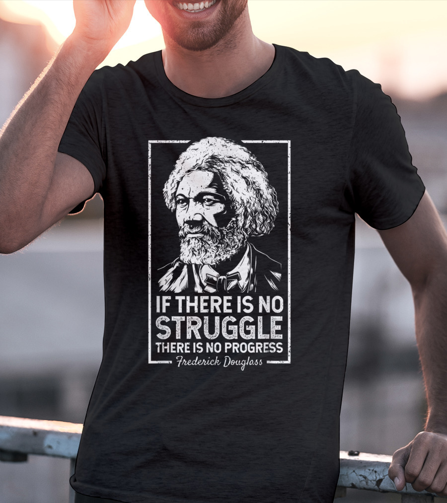 Frederick Douglass If There Is No Struggle There Is No Progress T-Shirt