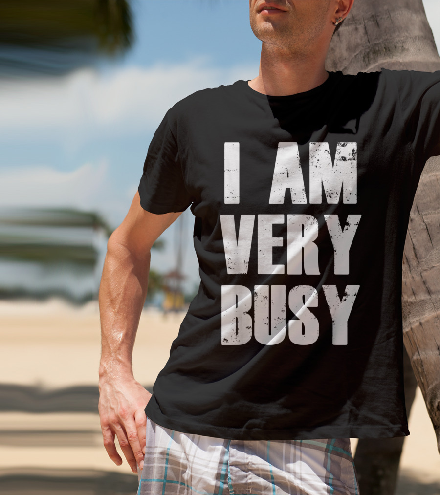 I Am Very Busy Funny Sarcastic T-Shirt