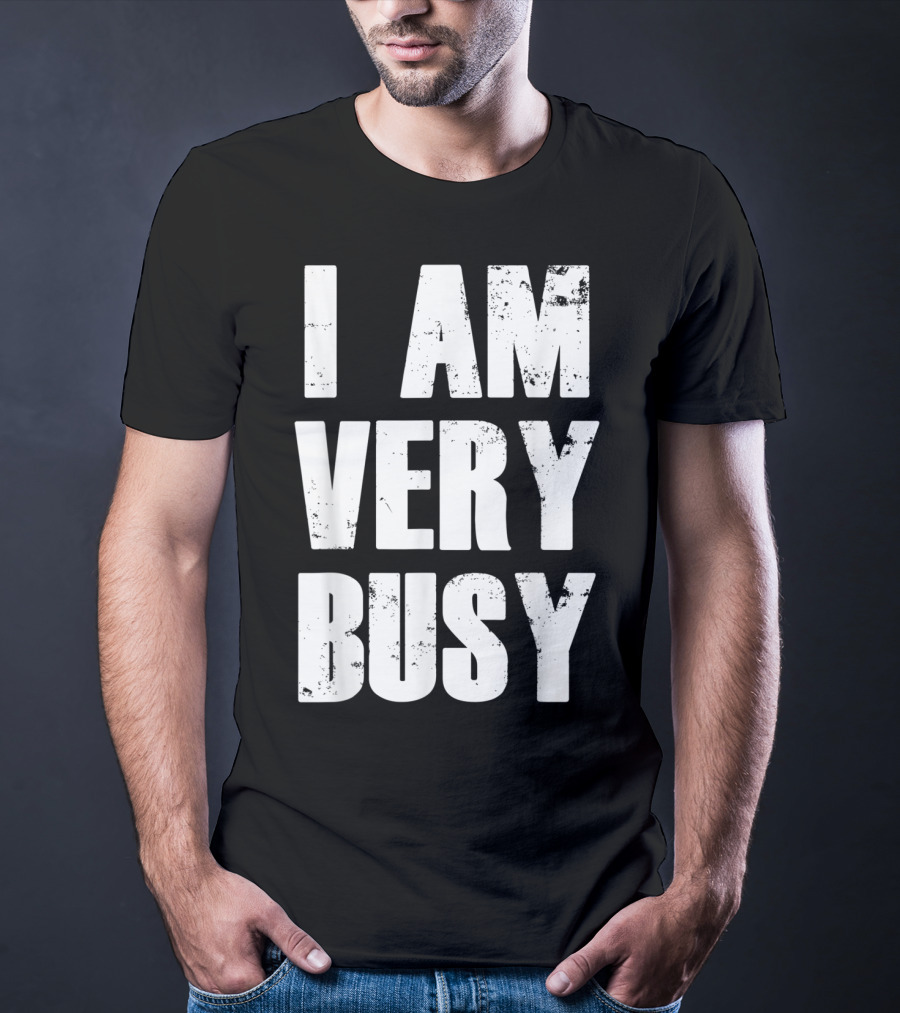 I Am Very Busy Funny Sarcastic T-Shirt