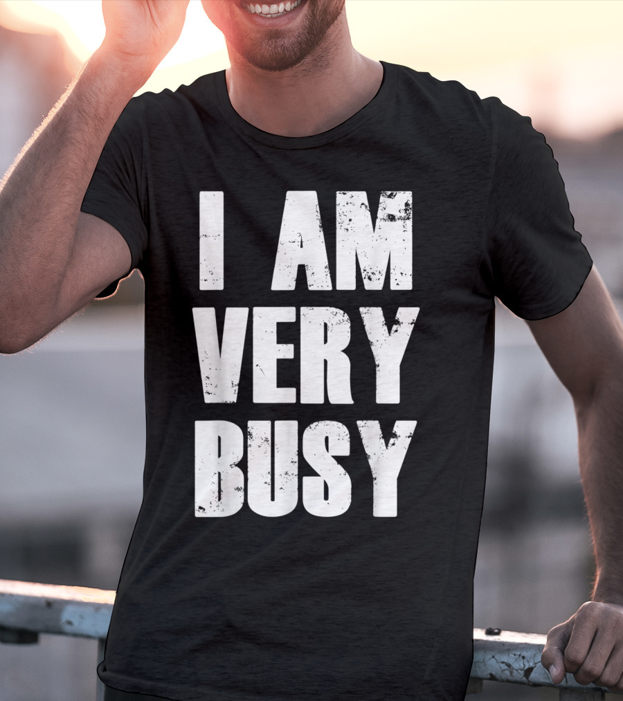 I Am Very Busy Funny Sarcastic T-Shirt
