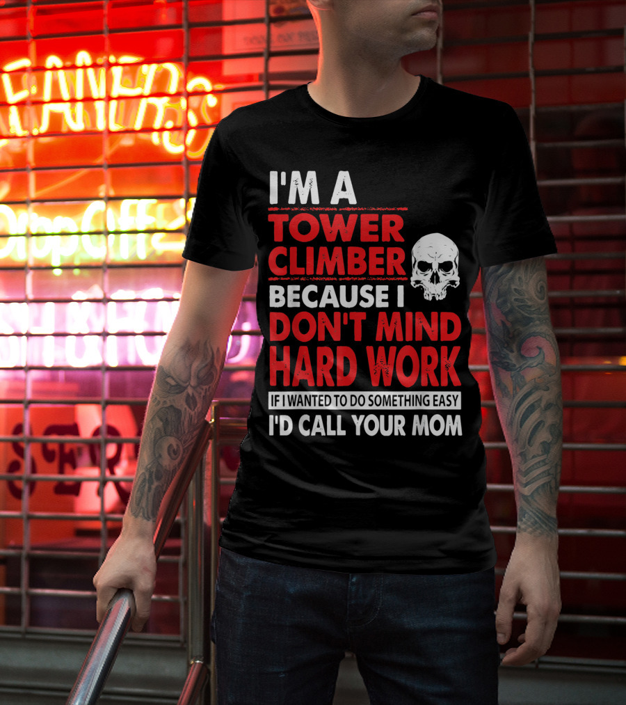 I'm A Tower Climber Because I Don't Mind Hard Work If I Wanted To Do Something Easy I'd Call Your Mom T-Shirt