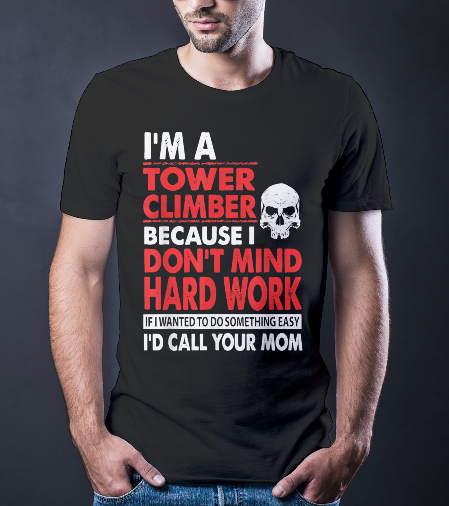 I'm A Tower Climber Because I Don't Mind Hard Work If I Wanted To Do Something Easy I'd Call Your Mom T-Shirt
