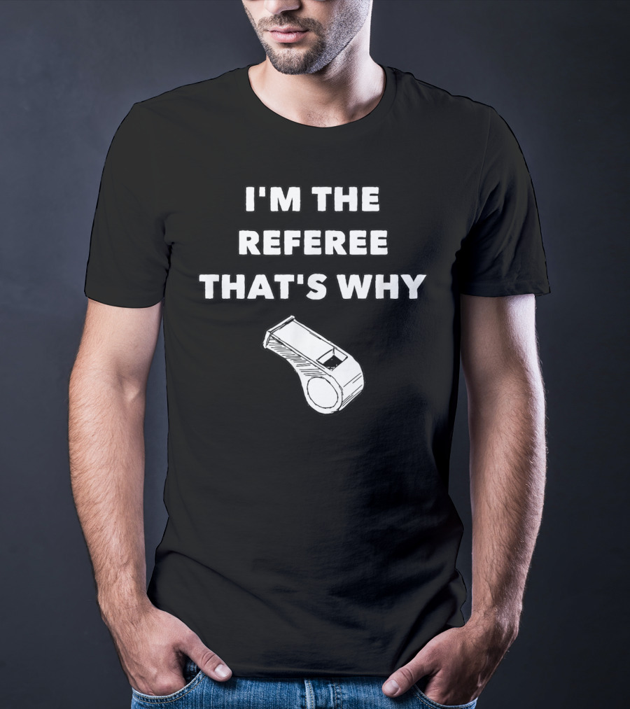 I'm The Referee That's Why Funny Whistle T-Shirt