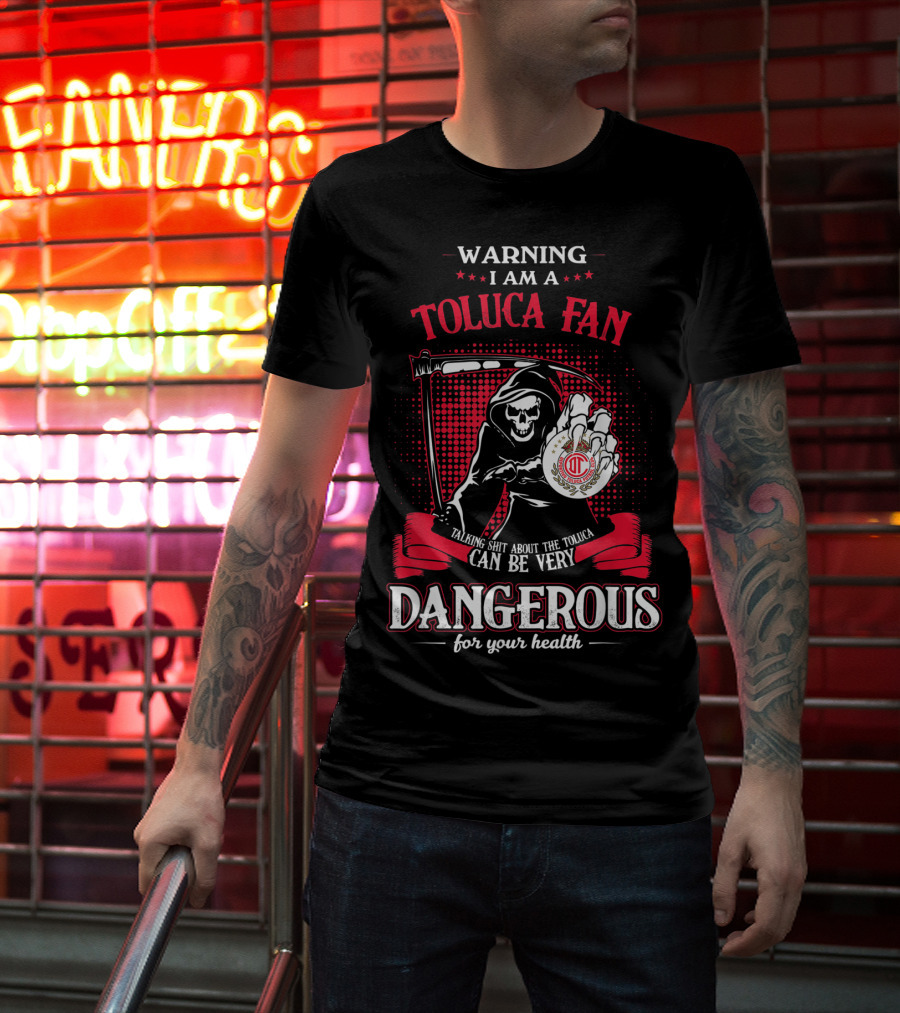 Warning I Am A Toluca Fan Talking Shit About The Toluca Can Be Very Dangerous For Your Health T-Shirt