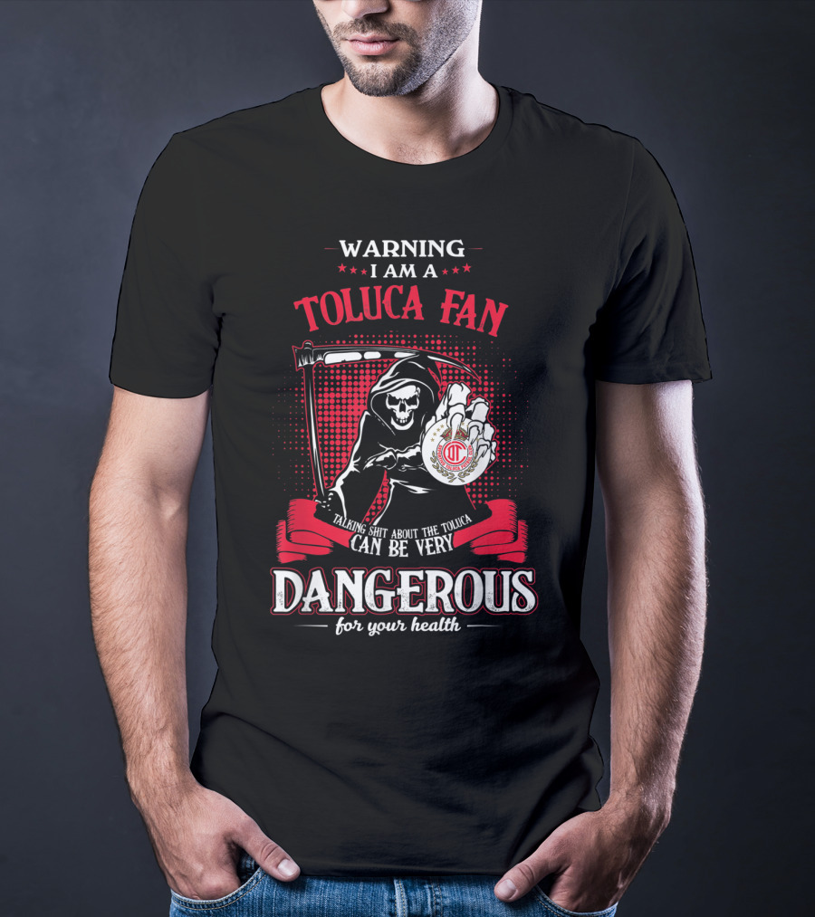 Warning I Am A Toluca Fan Talking Shit About The Toluca Can Be Very Dangerous For Your Health T-Shirt