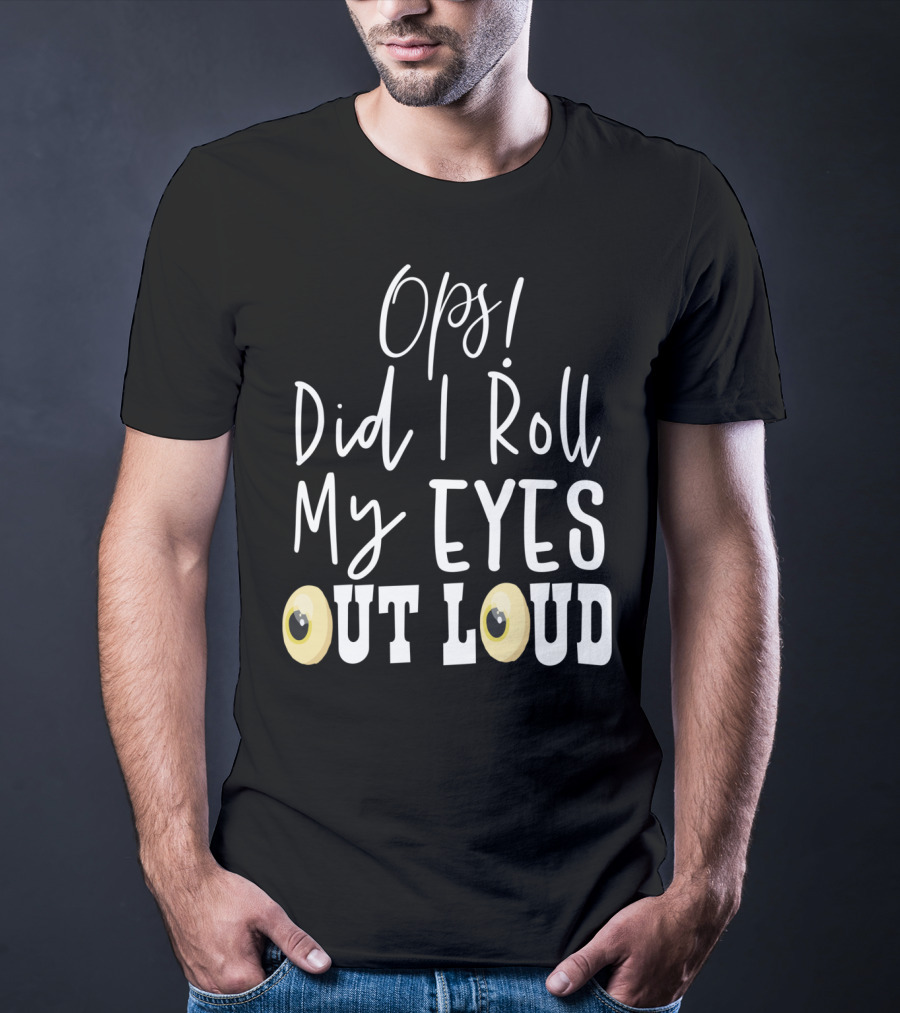Ops Did I Roll My Eyes Out Loud Sarcastic T-Shirt