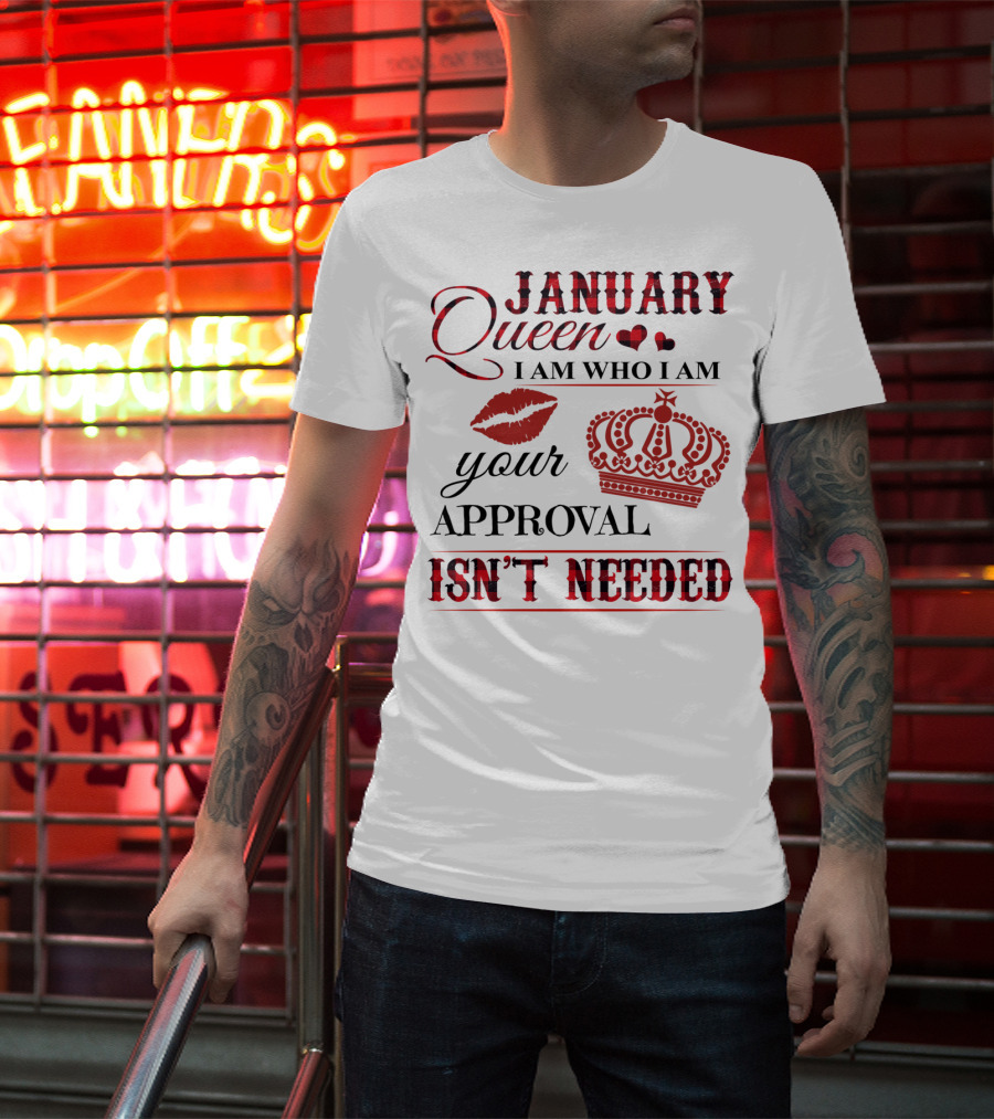 January Queen I Am Who I Am Your Approval Isn't Needed T-Shirt