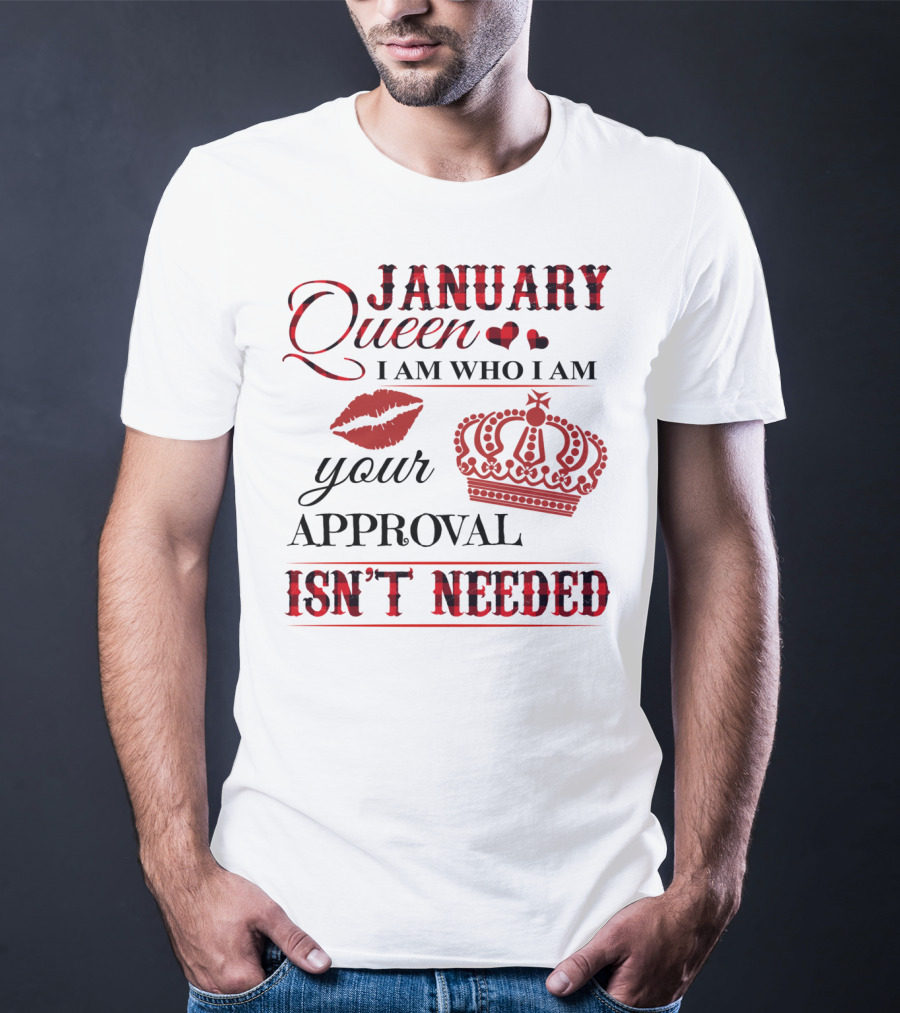 January Queen I Am Who I Am Your Approval Isn't Needed T-Shirt