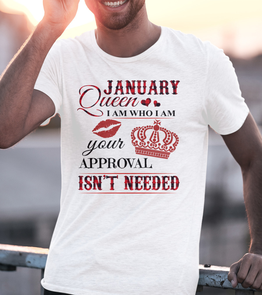 January Queen I Am Who I Am Your Approval Isn't Needed T-Shirt