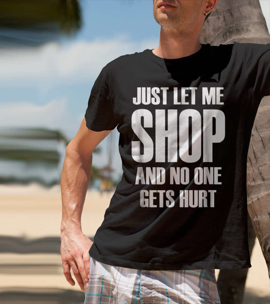 Just Let Me Shop And No One Gets Hurt T-Shirt