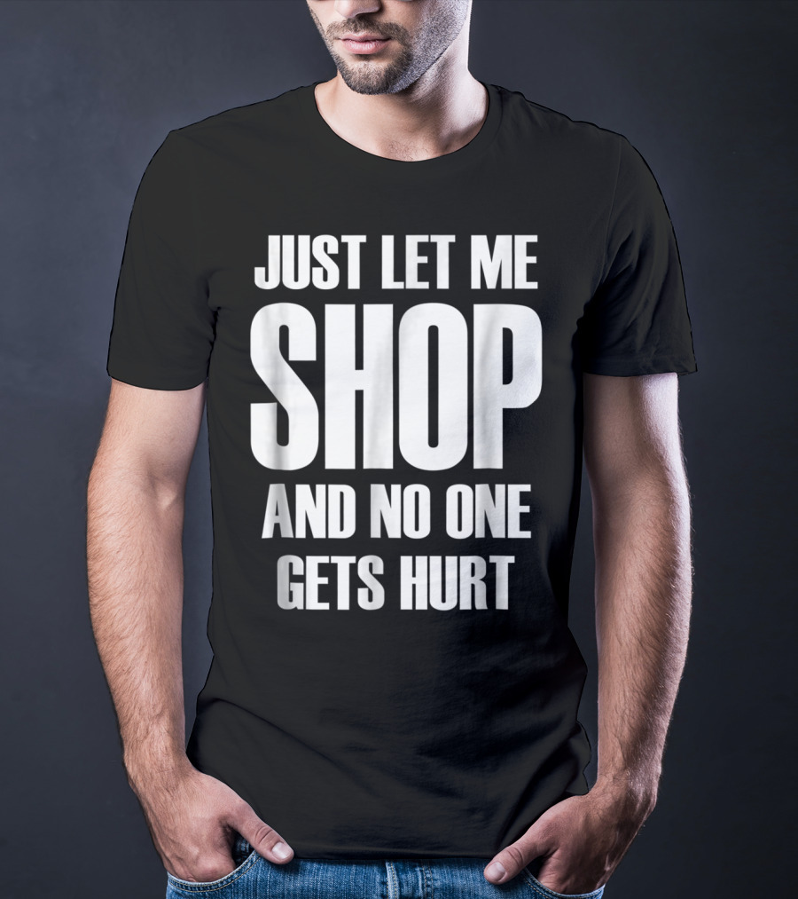 Just Let Me Shop And No One Gets Hurt T-Shirt