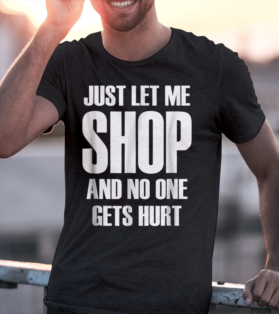 Just Let Me Shop And No One Gets Hurt T-Shirt