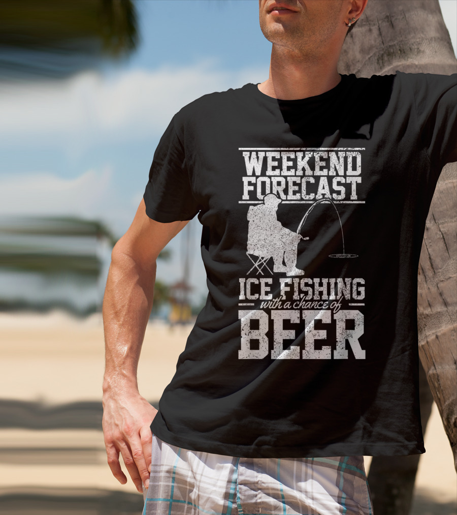 Weekend Forecast Ice Fishing With A Chance Of Beer T-Shirt