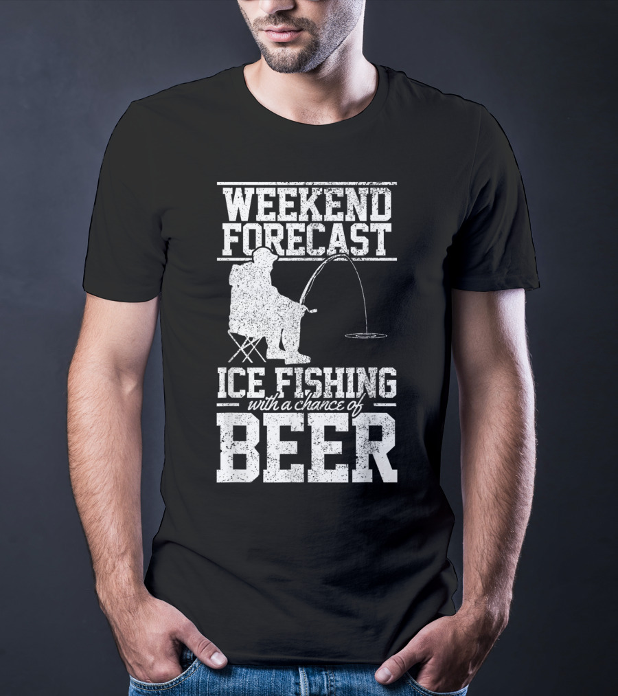 Weekend Forecast Ice Fishing With A Chance Of Beer T-Shirt