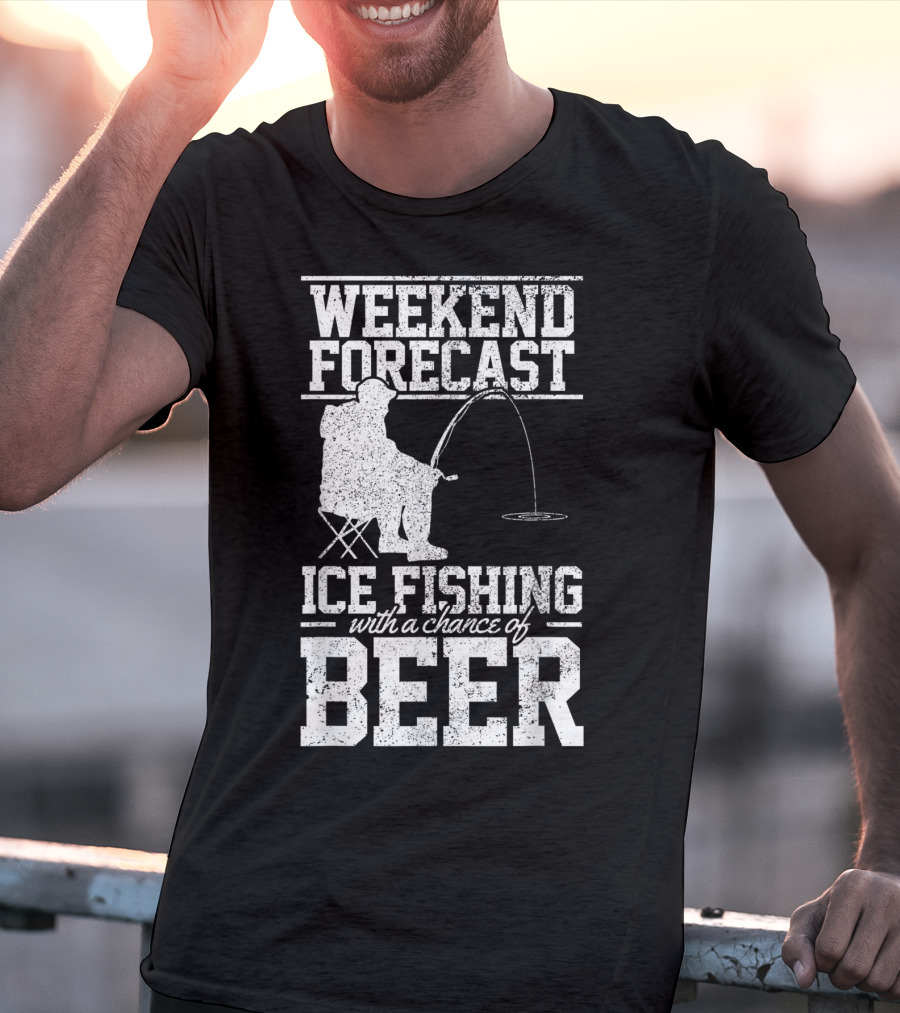 Weekend Forecast Ice Fishing With A Chance Of Beer T-Shirt