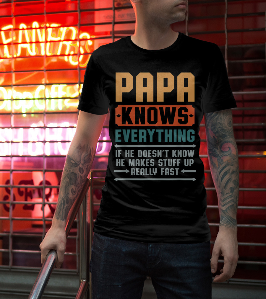 PAPA Knows Everything If He Doesn't Know He Makes Stuff Up Really Fast T-Shirt