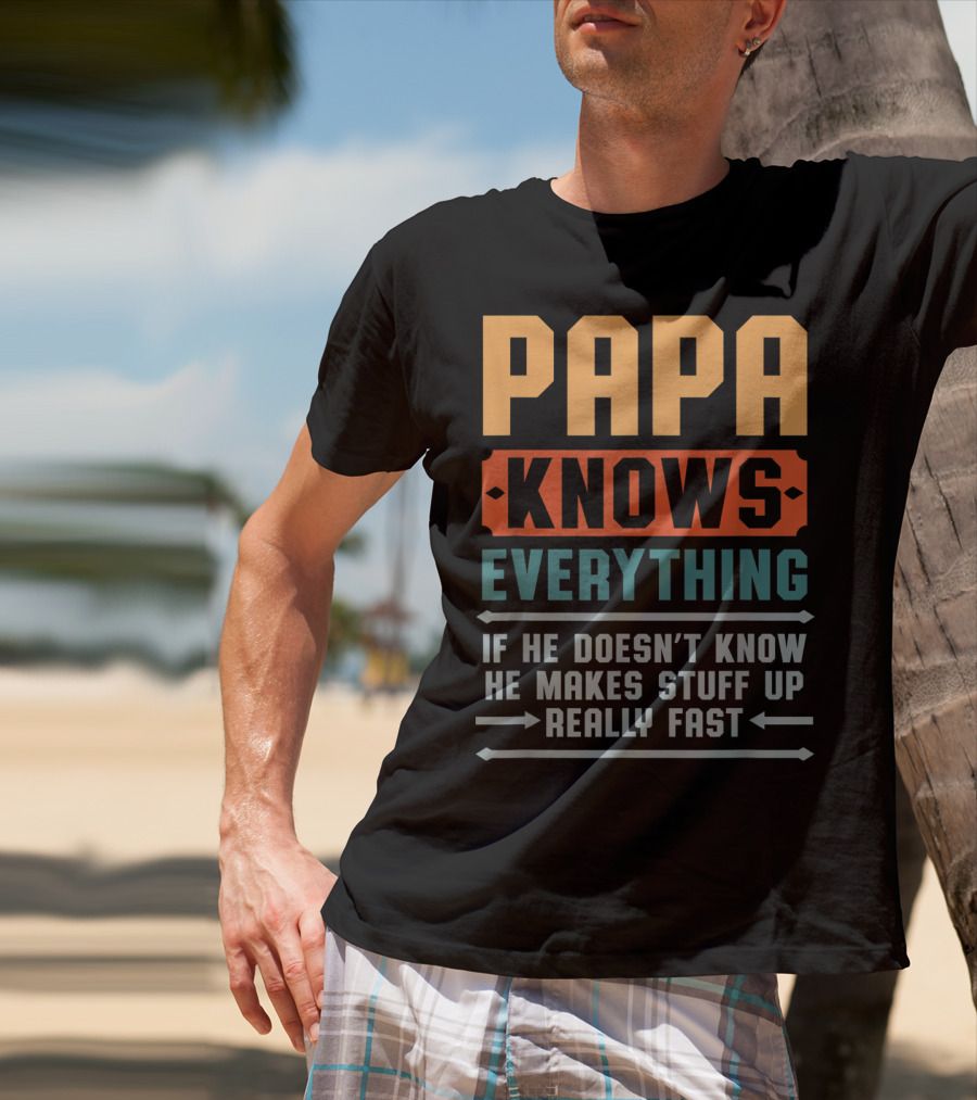 PAPA Knows Everything If He Doesn't Know He Makes Stuff Up Really Fast T-Shirt