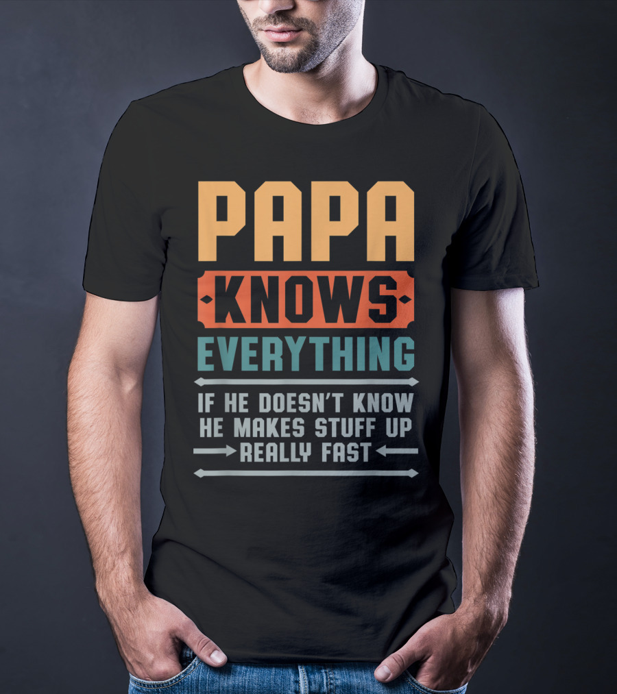PAPA Knows Everything If He Doesn't Know He Makes Stuff Up Really Fast T-Shirt