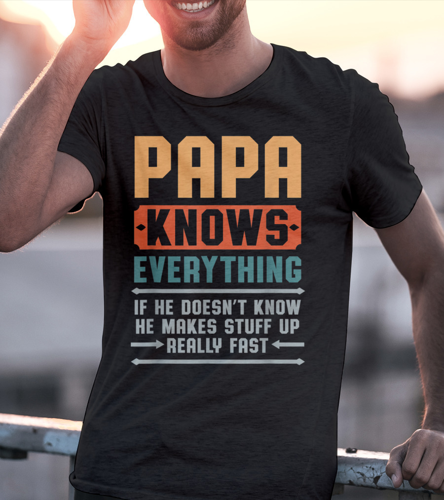 PAPA Knows Everything If He Doesn't Know He Makes Stuff Up Really Fast T-Shirt