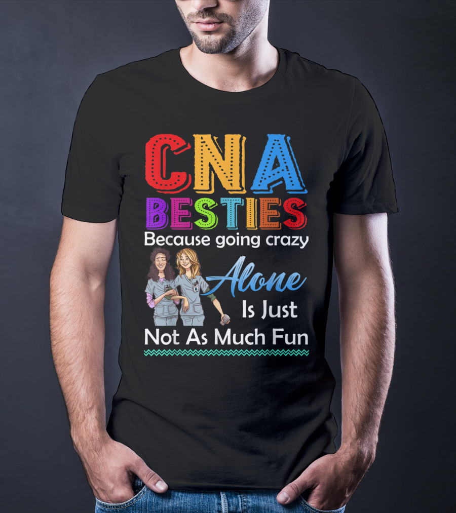 CNA Besties Because Going Crazy Alone Is Just Not As Much Fun T-Shirt