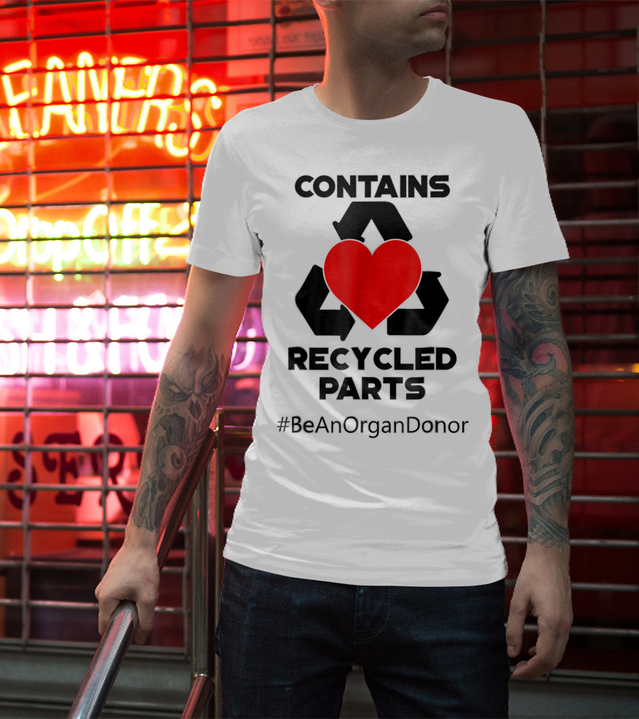 Contains Recycled Parts Heart Transplant Recipient #BeAnOrganDonor T-Shirt