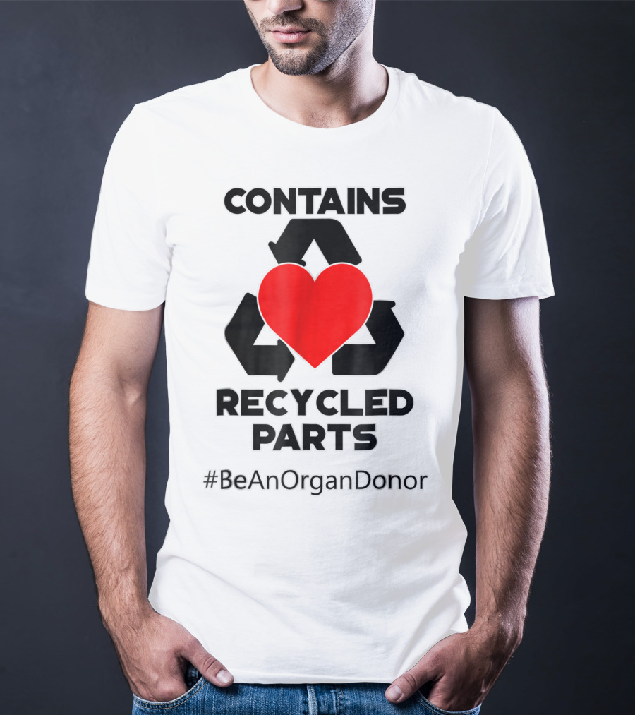 Contains Recycled Parts Heart Transplant Recipient #BeAnOrganDonor T-Shirt