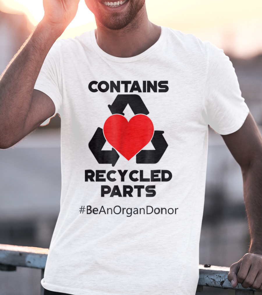 Contains Recycled Parts Heart Transplant Recipient #BeAnOrganDonor T-Shirt