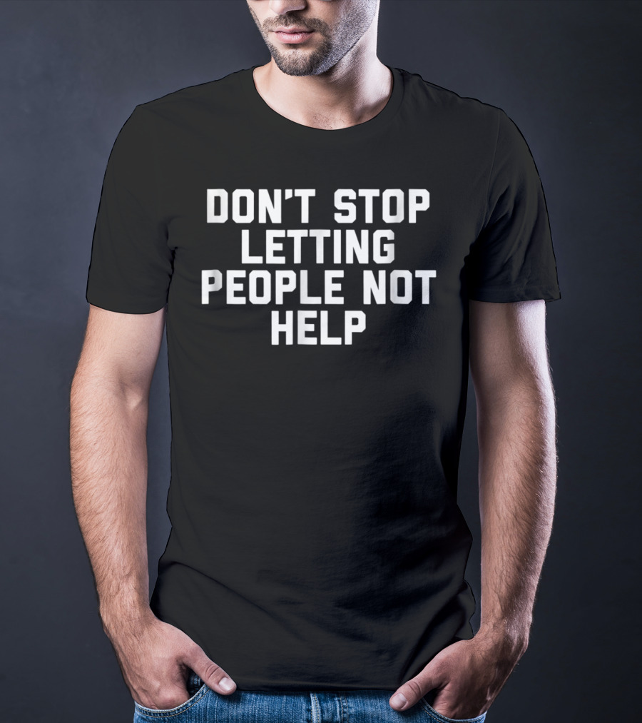 Don't Stop Letting People Not Help T-Shirt