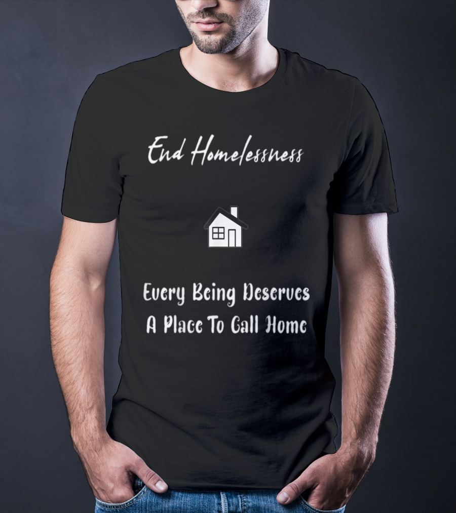 End Homelessness Every Being Deserves A Place To Call Home T-Shirt