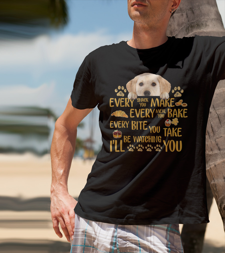 Every Snack You Make Every Meal You Bake Every Bite You Take Labrador Watching You T-Shirt