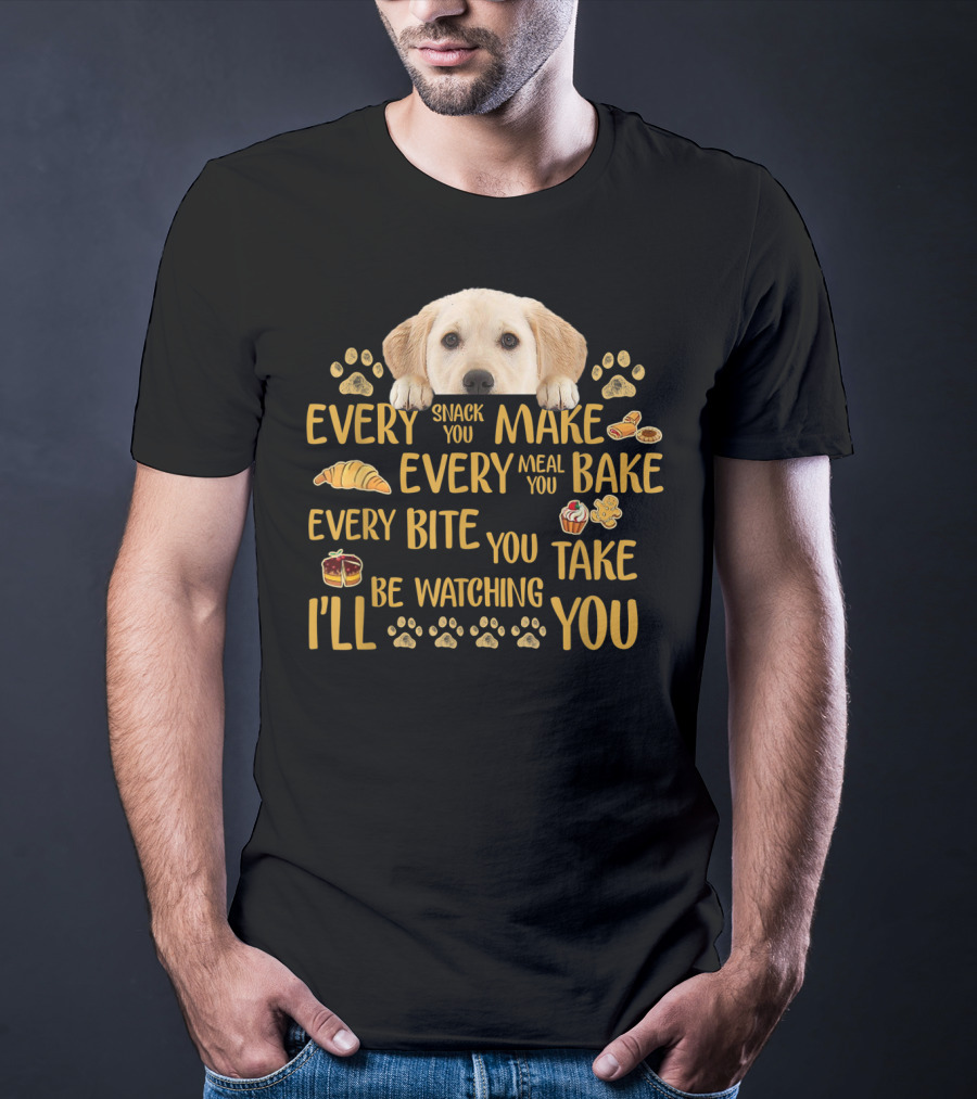 Every Snack You Make Every Meal You Bake Every Bite You Take Labrador Watching You T-Shirt