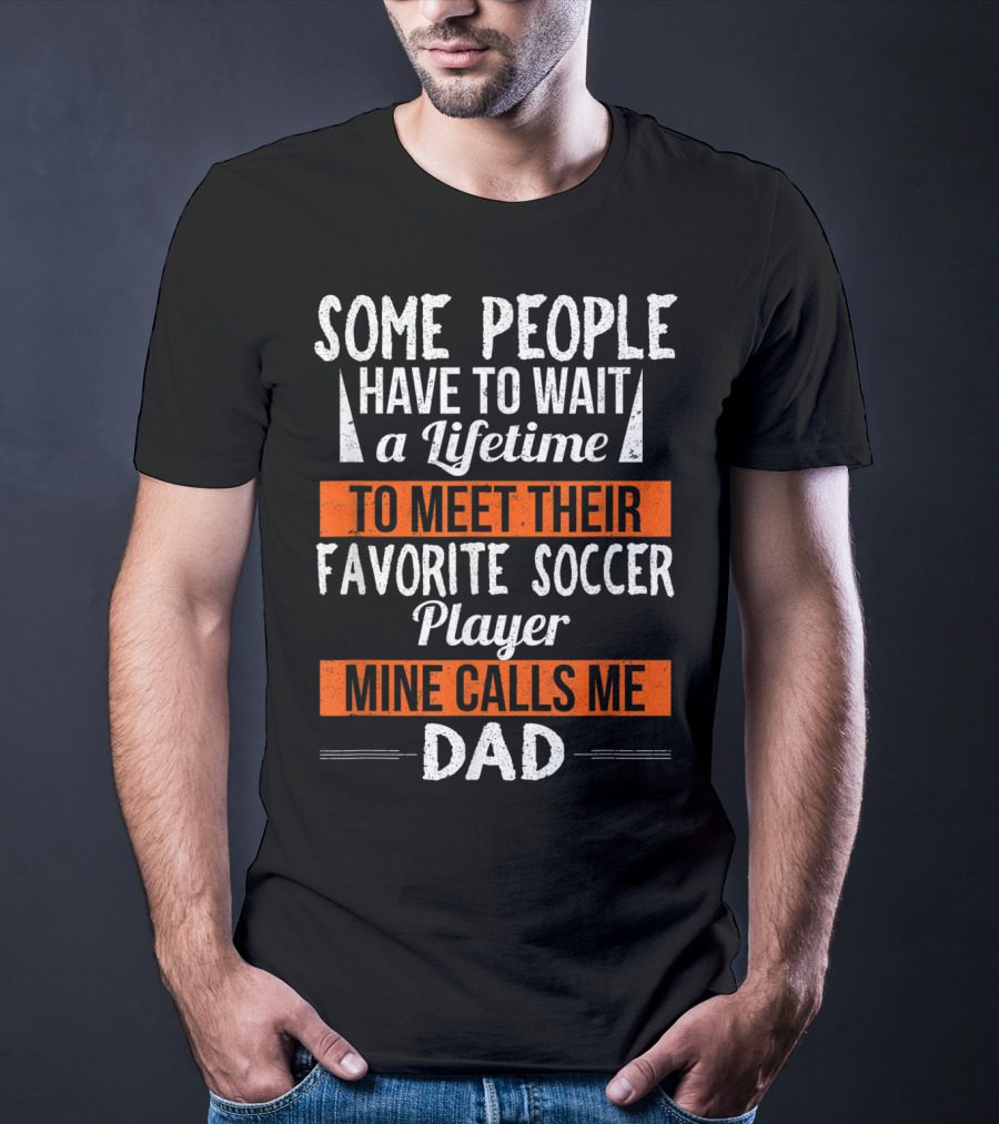 Some People Have To Wait A Lifetime To Meet Their Favorite Soccer Player Mine Calls Me Dad T-Shirt