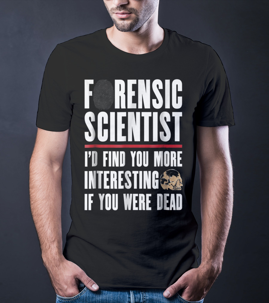 Forensic Scientist I'd Find You More Interesting If You Were Dead Skull T-Shirt