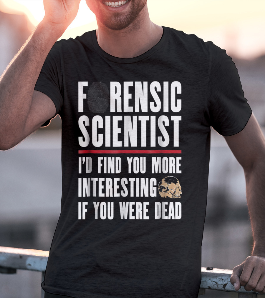 Forensic Scientist I'd Find You More Interesting If You Were Dead Skull T-Shirt