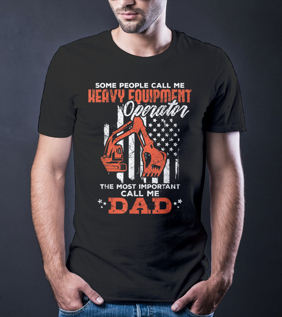 Some People Call Me Heavy Equipment Operator The Most Important Call Me Dad USA Flag T-Shirt